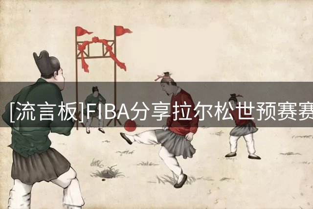 [流言板]FIBA分享拉尔松世预赛赛场片段：瑞典最火热之人出现了